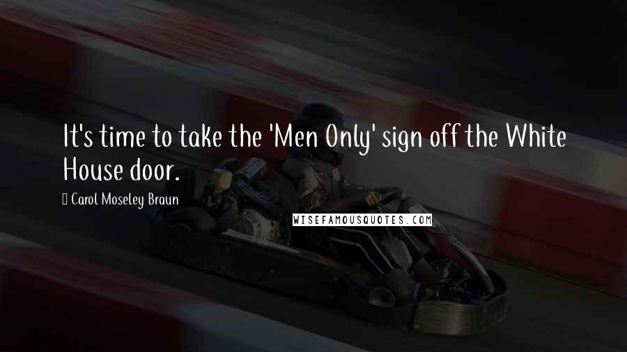 Carol Moseley Braun Quotes: It's time to take the 'Men Only' sign off the White House door.