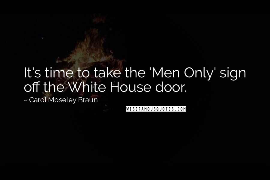 Carol Moseley Braun Quotes: It's time to take the 'Men Only' sign off the White House door.