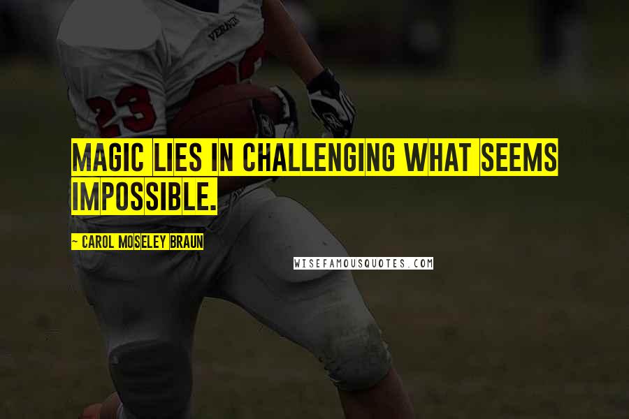 Carol Moseley Braun Quotes: Magic lies in challenging what seems impossible.