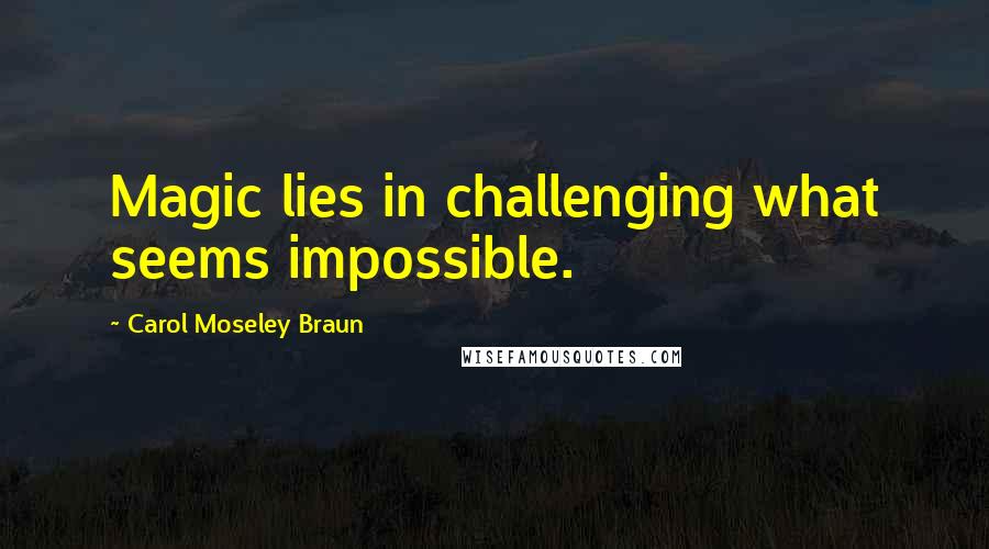 Carol Moseley Braun Quotes: Magic lies in challenging what seems impossible.