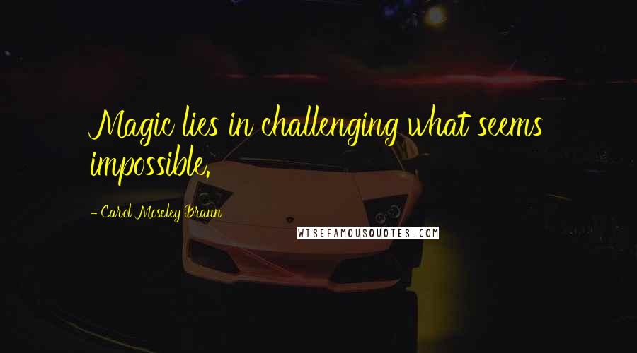 Carol Moseley Braun Quotes: Magic lies in challenging what seems impossible.