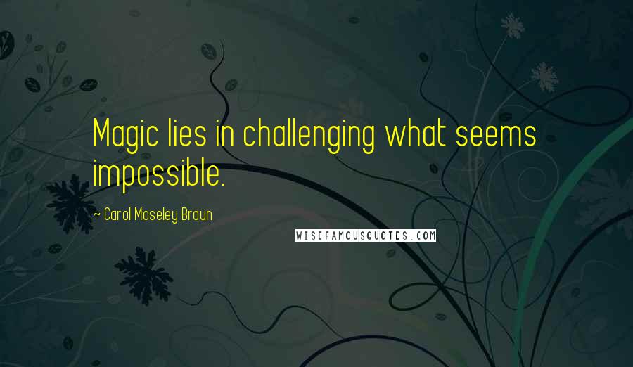 Carol Moseley Braun Quotes: Magic lies in challenging what seems impossible.