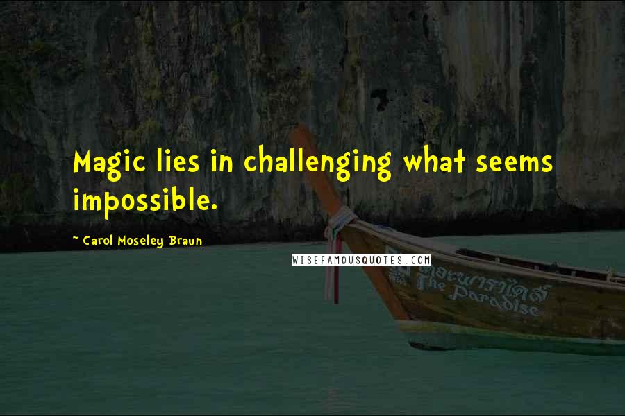 Carol Moseley Braun Quotes: Magic lies in challenging what seems impossible.