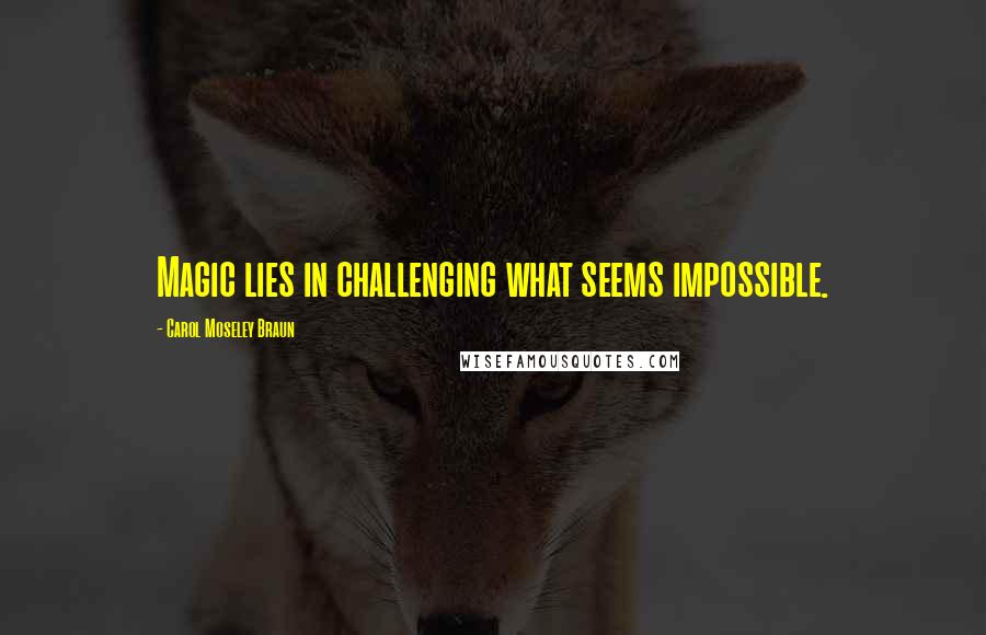 Carol Moseley Braun Quotes: Magic lies in challenging what seems impossible.