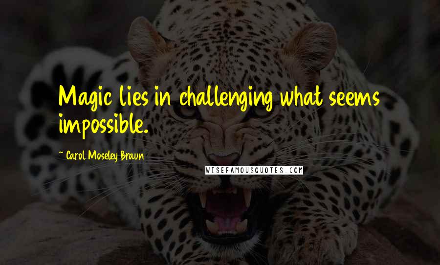 Carol Moseley Braun Quotes: Magic lies in challenging what seems impossible.