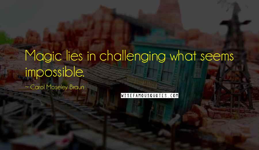 Carol Moseley Braun Quotes: Magic lies in challenging what seems impossible.