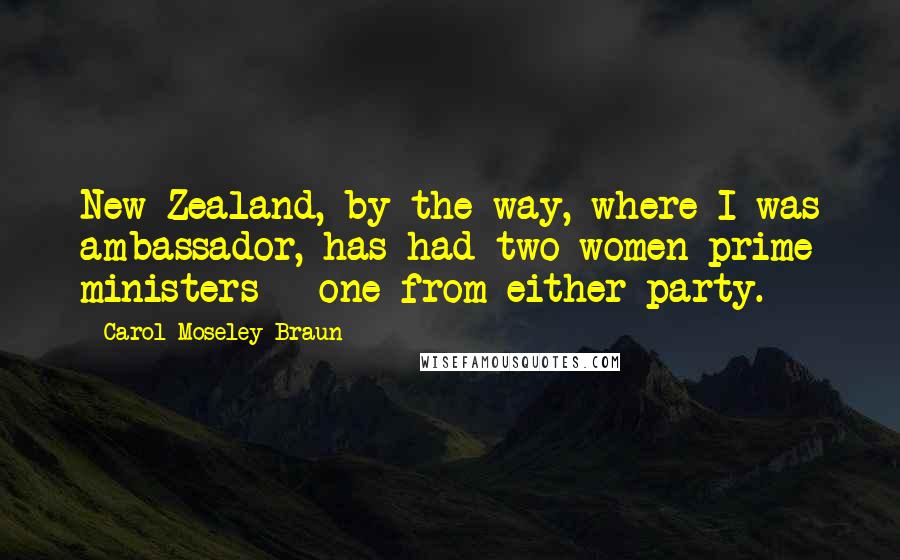 Carol Moseley Braun Quotes: New Zealand, by the way, where I was ambassador, has had two women prime ministers - one from either party.