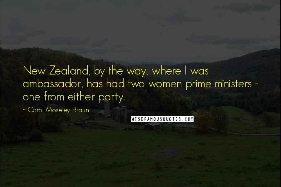 Carol Moseley Braun Quotes: New Zealand, by the way, where I was ambassador, has had two women prime ministers - one from either party.