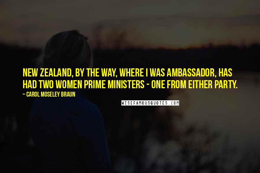 Carol Moseley Braun Quotes: New Zealand, by the way, where I was ambassador, has had two women prime ministers - one from either party.