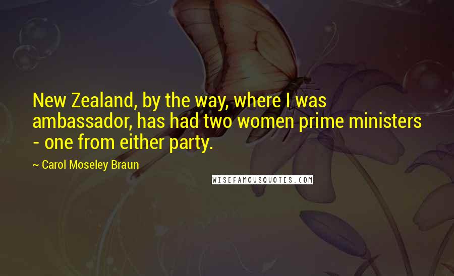 Carol Moseley Braun Quotes: New Zealand, by the way, where I was ambassador, has had two women prime ministers - one from either party.