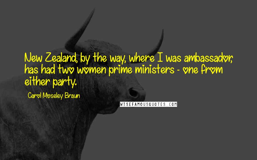 Carol Moseley Braun Quotes: New Zealand, by the way, where I was ambassador, has had two women prime ministers - one from either party.