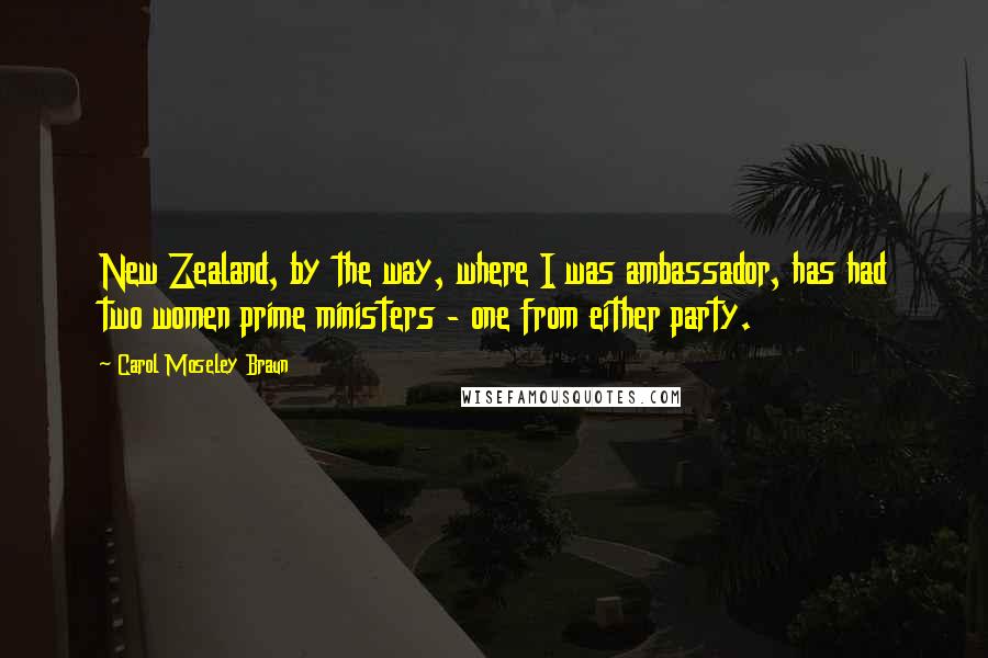 Carol Moseley Braun Quotes: New Zealand, by the way, where I was ambassador, has had two women prime ministers - one from either party.