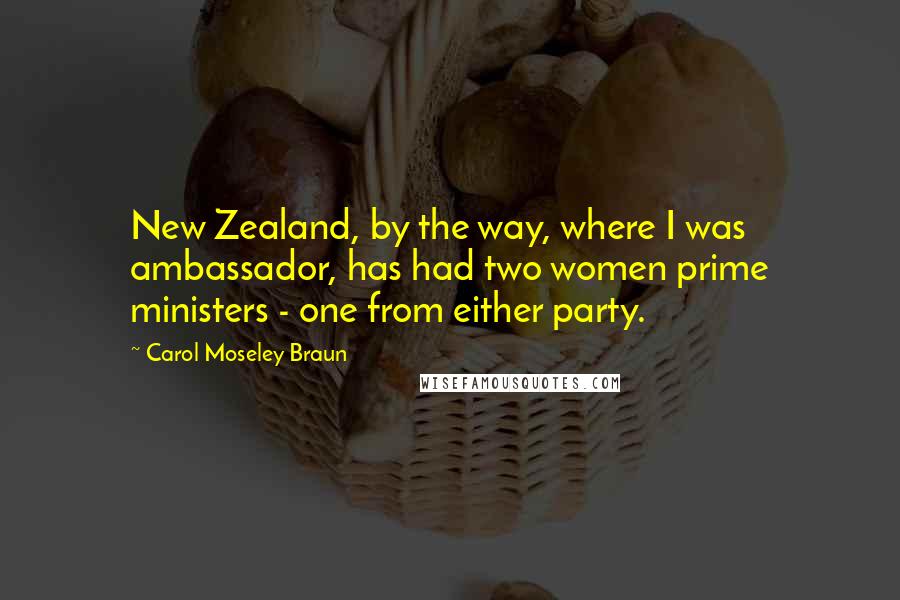 Carol Moseley Braun Quotes: New Zealand, by the way, where I was ambassador, has had two women prime ministers - one from either party.