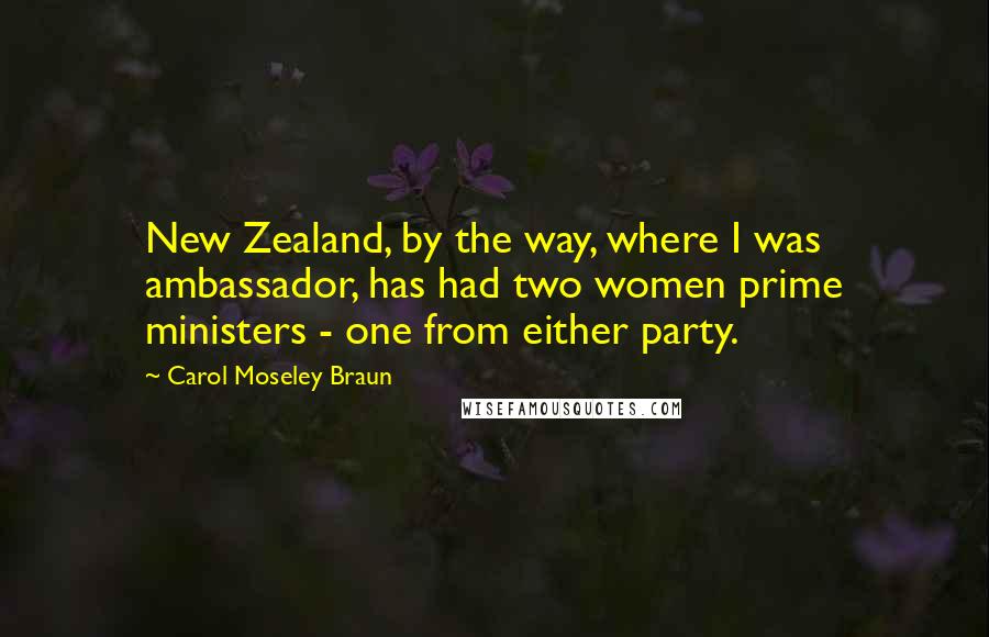 Carol Moseley Braun Quotes: New Zealand, by the way, where I was ambassador, has had two women prime ministers - one from either party.