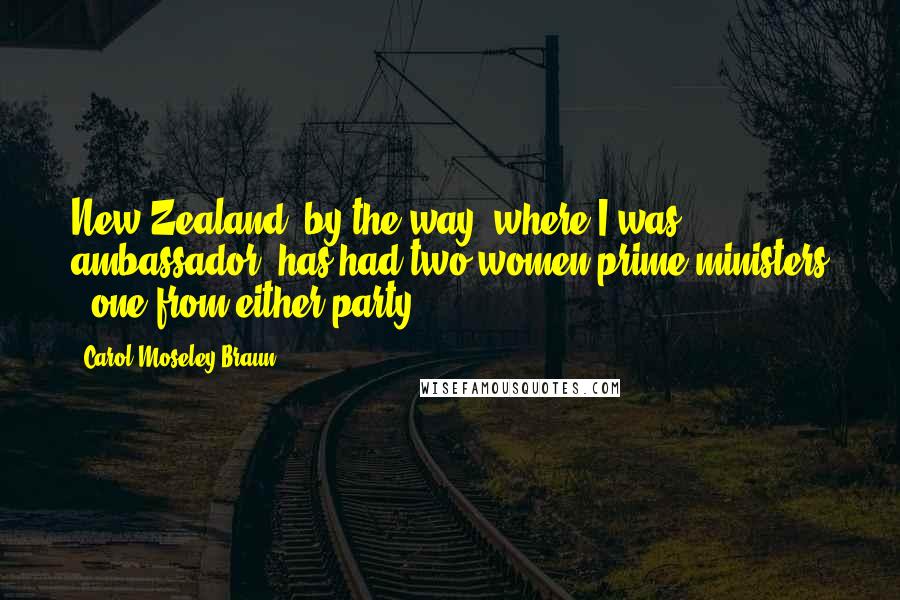 Carol Moseley Braun Quotes: New Zealand, by the way, where I was ambassador, has had two women prime ministers - one from either party.