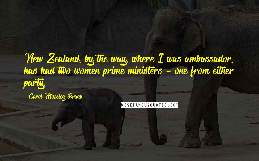 Carol Moseley Braun Quotes: New Zealand, by the way, where I was ambassador, has had two women prime ministers - one from either party.