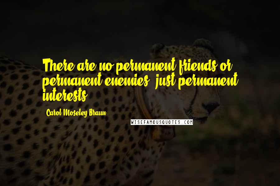 Carol Moseley Braun Quotes: There are no permanent friends or permanent enemies, just permanent interests.