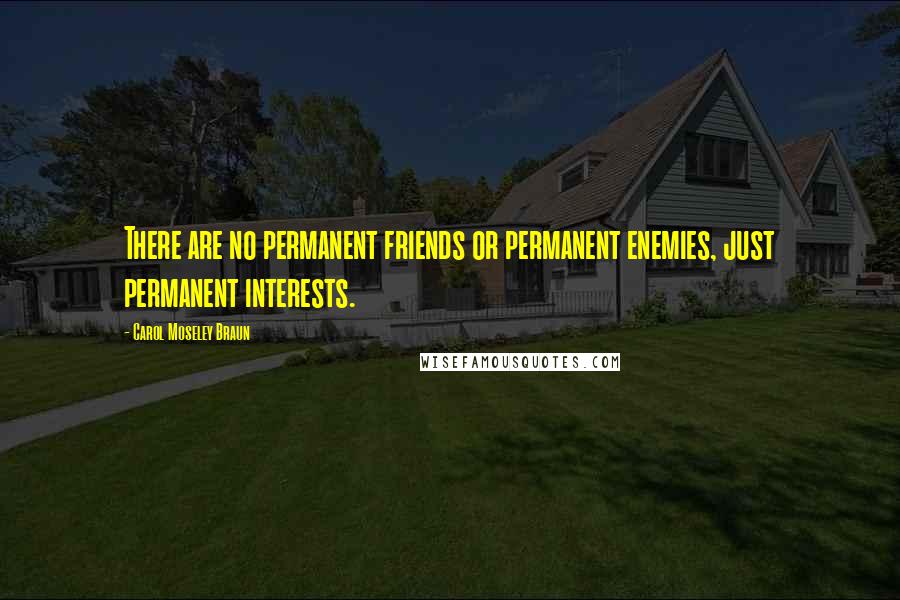 Carol Moseley Braun Quotes: There are no permanent friends or permanent enemies, just permanent interests.