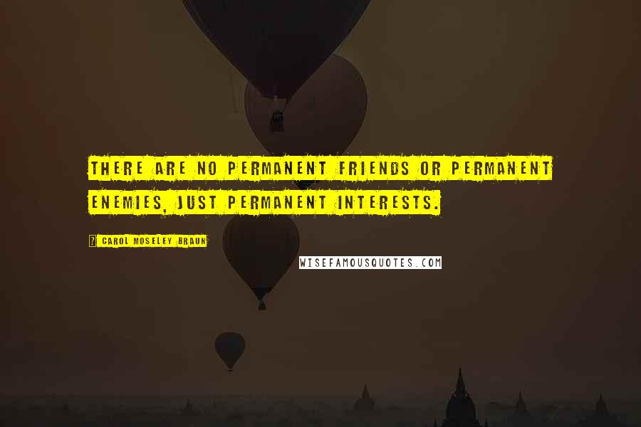 Carol Moseley Braun Quotes: There are no permanent friends or permanent enemies, just permanent interests.