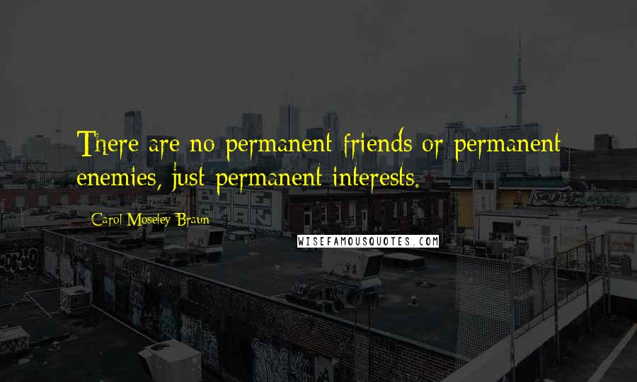 Carol Moseley Braun Quotes: There are no permanent friends or permanent enemies, just permanent interests.