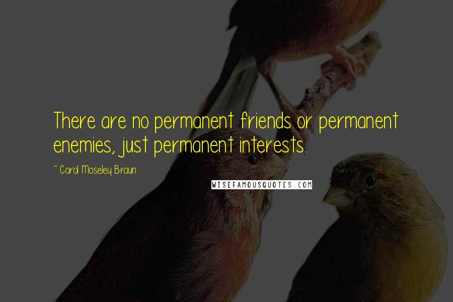 Carol Moseley Braun Quotes: There are no permanent friends or permanent enemies, just permanent interests.