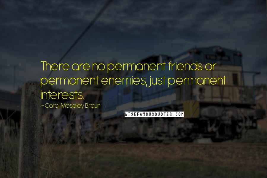 Carol Moseley Braun Quotes: There are no permanent friends or permanent enemies, just permanent interests.