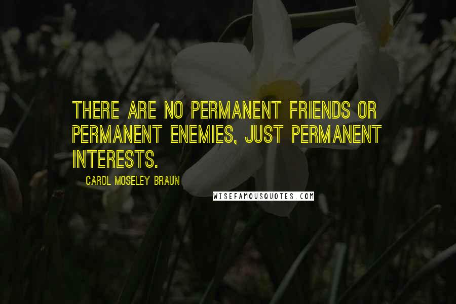 Carol Moseley Braun Quotes: There are no permanent friends or permanent enemies, just permanent interests.