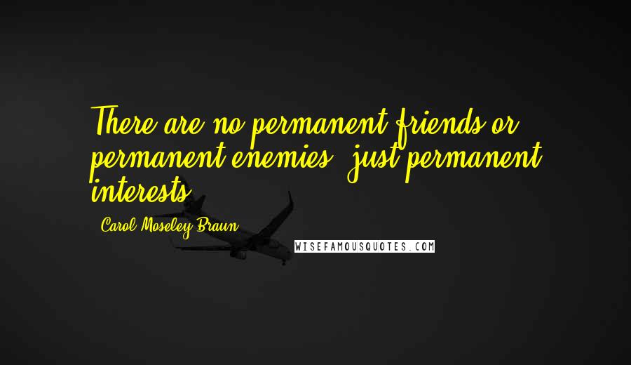 Carol Moseley Braun Quotes: There are no permanent friends or permanent enemies, just permanent interests.