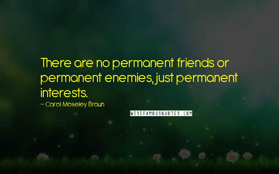 Carol Moseley Braun Quotes: There are no permanent friends or permanent enemies, just permanent interests.