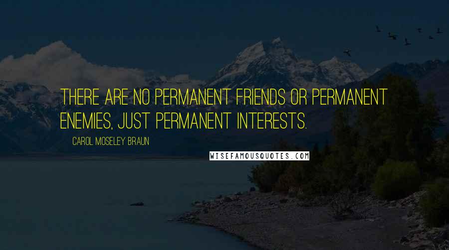 Carol Moseley Braun Quotes: There are no permanent friends or permanent enemies, just permanent interests.