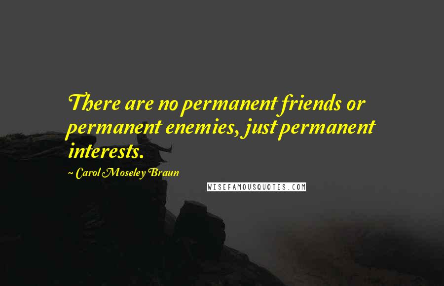 Carol Moseley Braun Quotes: There are no permanent friends or permanent enemies, just permanent interests.