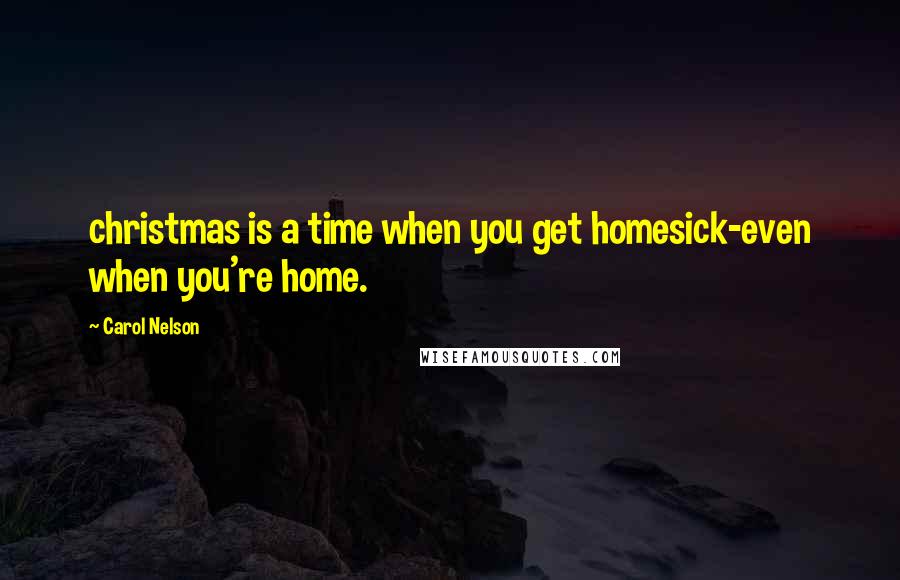 Carol Nelson Quotes: christmas is a time when you get homesick-even when you're home.