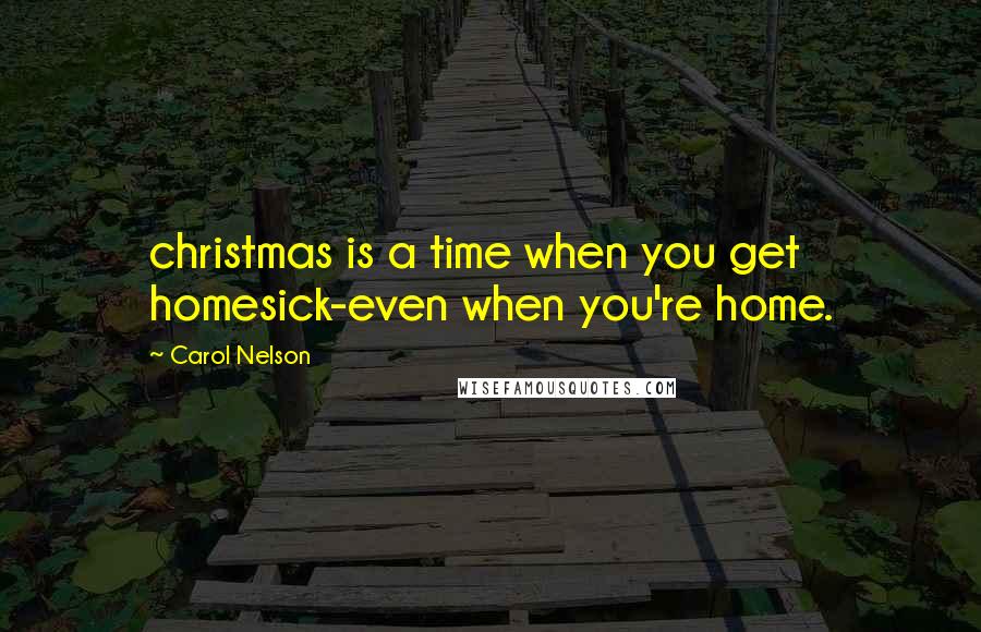 Carol Nelson Quotes: christmas is a time when you get homesick-even when you're home.