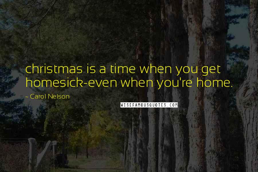 Carol Nelson Quotes: christmas is a time when you get homesick-even when you're home.