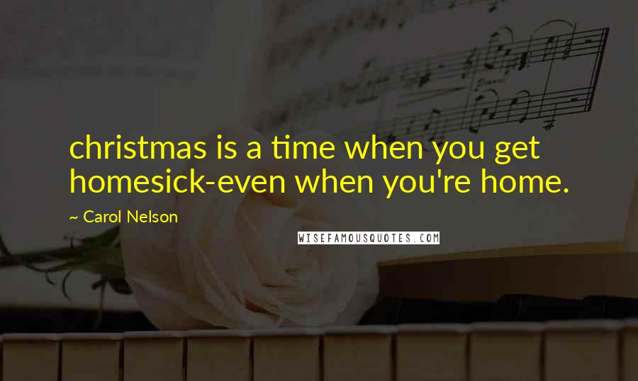 Carol Nelson Quotes: christmas is a time when you get homesick-even when you're home.