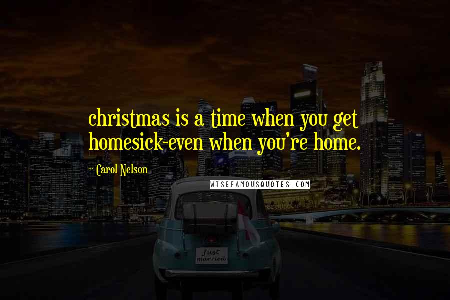 Carol Nelson Quotes: christmas is a time when you get homesick-even when you're home.