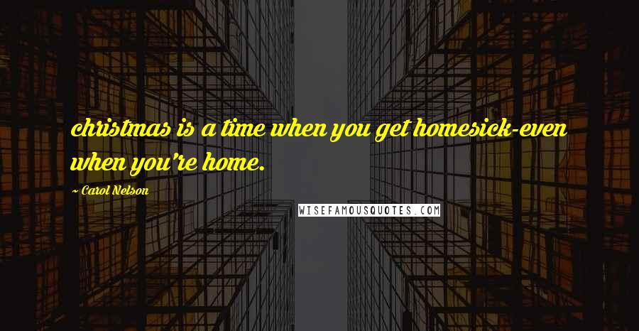 Carol Nelson Quotes: christmas is a time when you get homesick-even when you're home.