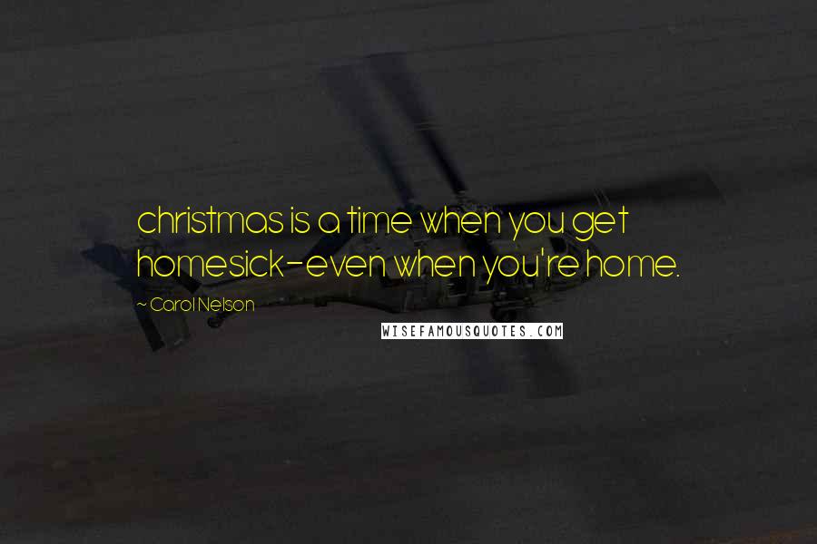 Carol Nelson Quotes: christmas is a time when you get homesick-even when you're home.