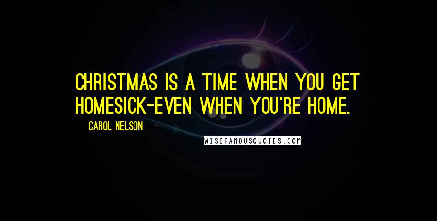 Carol Nelson Quotes: christmas is a time when you get homesick-even when you're home.