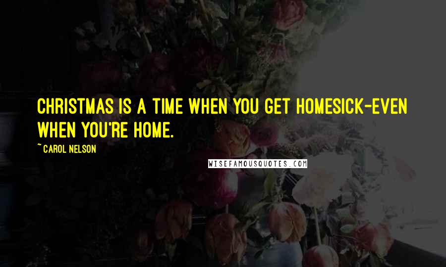 Carol Nelson Quotes: christmas is a time when you get homesick-even when you're home.