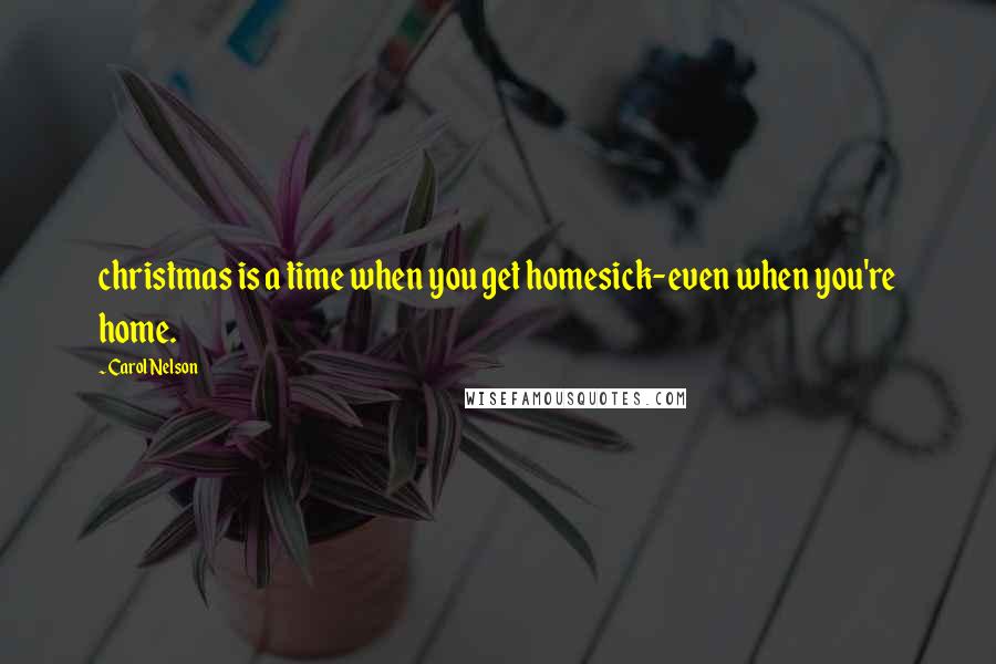 Carol Nelson Quotes: christmas is a time when you get homesick-even when you're home.