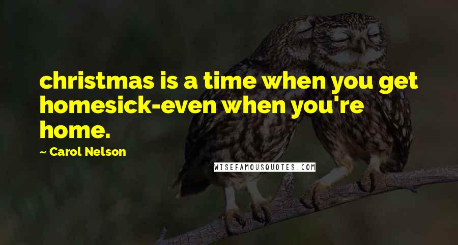 Carol Nelson Quotes: christmas is a time when you get homesick-even when you're home.