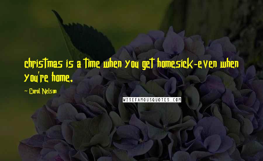 Carol Nelson Quotes: christmas is a time when you get homesick-even when you're home.