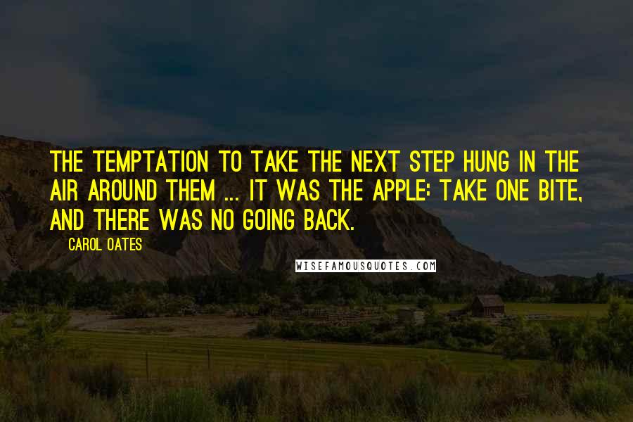 Carol Oates Quotes: The temptation to take the next step hung in the air around them ... it was the apple: take one bite, and there was no going back.