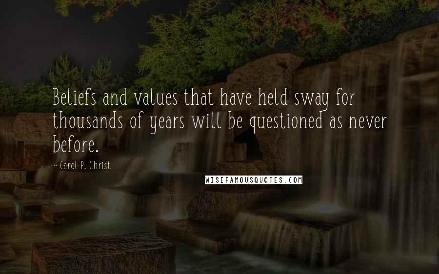 Carol P. Christ Quotes: Beliefs and values that have held sway for thousands of years will be questioned as never before.