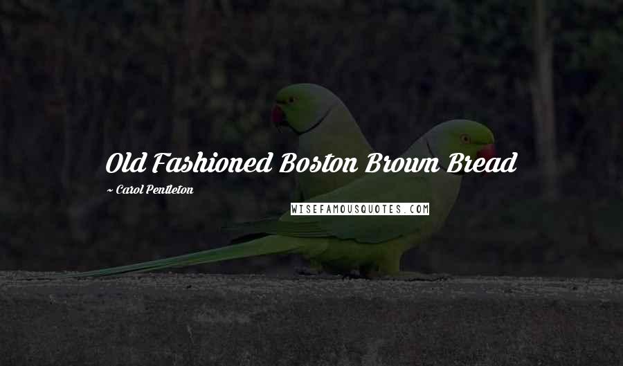 Carol Pentleton Quotes: Old Fashioned Boston Brown Bread