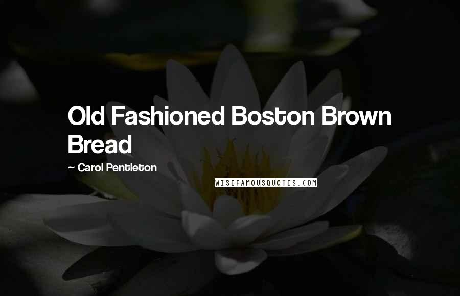 Carol Pentleton Quotes: Old Fashioned Boston Brown Bread