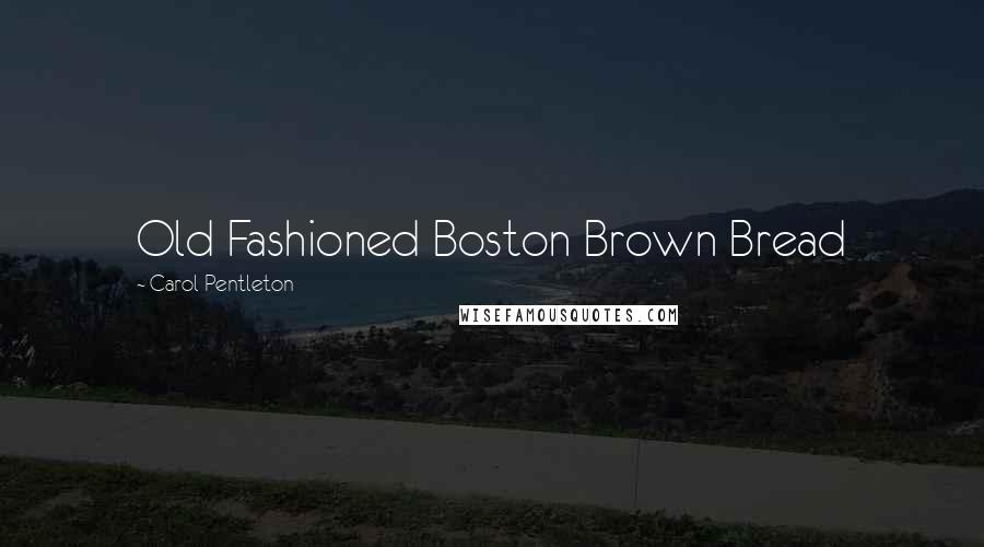 Carol Pentleton Quotes: Old Fashioned Boston Brown Bread