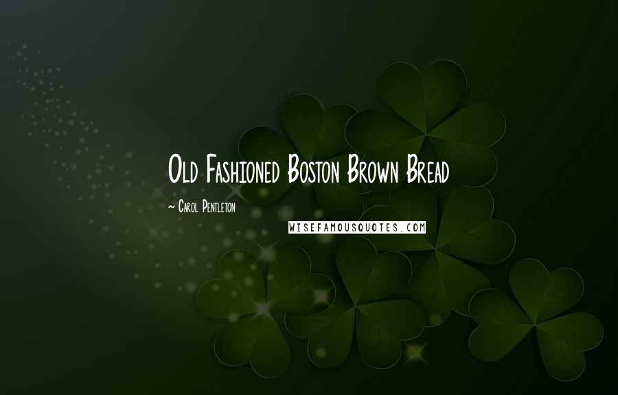 Carol Pentleton Quotes: Old Fashioned Boston Brown Bread