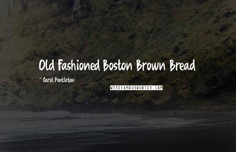 Carol Pentleton Quotes: Old Fashioned Boston Brown Bread